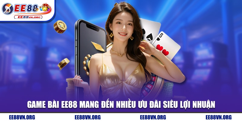Game bài EE88 mang đến nhiều ưu đãi siêu lợi nhuận