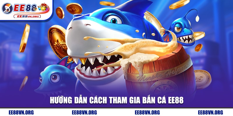 Hướng dẫn cách tham gia bắn cá EE88