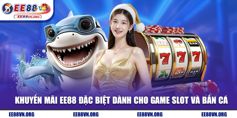 Khuyến mãi EE88 đặc biệt dành cho game slot và bắn cá