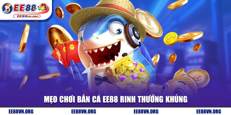 Mẹo chơi bắn cá EE88 rinh thưởng khủng