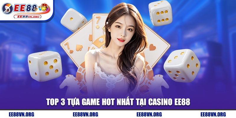 Top 3 tựa game hot nhất tại casino EE88