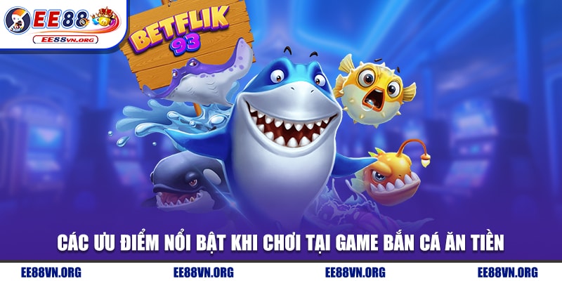 Các ưu điểm nổi bật khi chơi tại game bắn cá ăn tiền