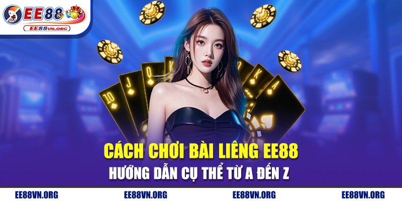 Cách Chơi Bài Liêng EE88 - Hướng Dẫn Cụ Thể Từ A Đến Z 