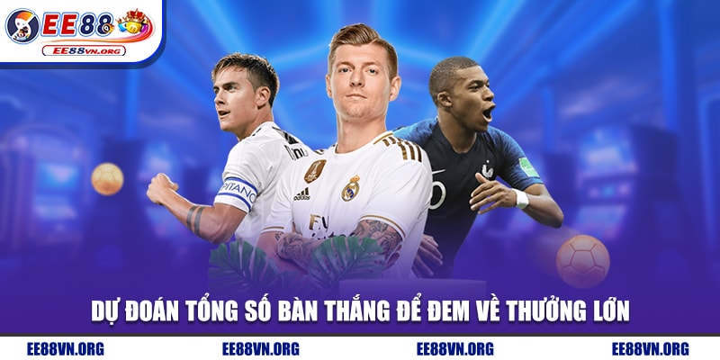 Dự đoán tổng số bàn thắng để đem về thưởng lớn