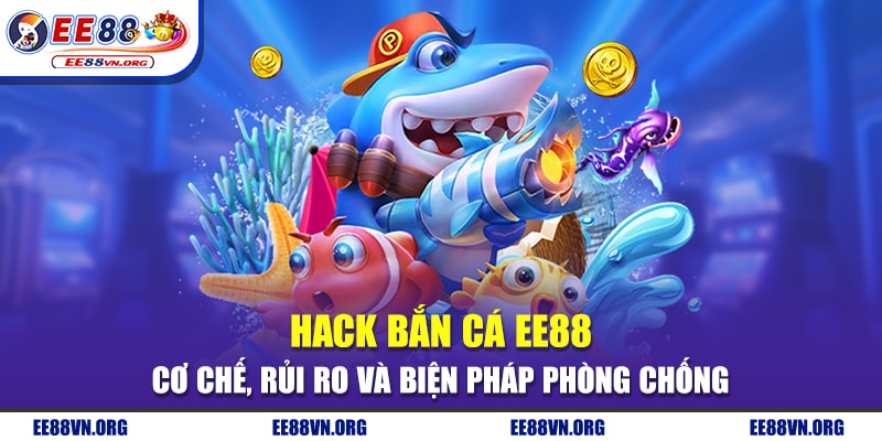 Hack Bắn Cá EE88 - Cơ Chế, Rủi Ro Và Biện Pháp Phòng Chống