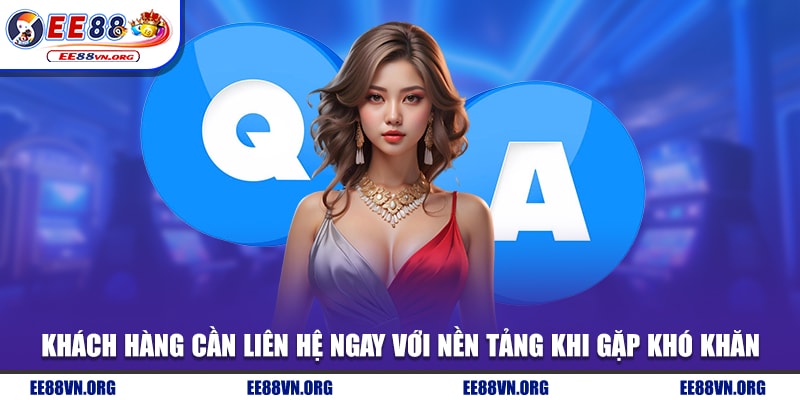 Khách hàng cần liên hệ ngay với nền tảng khi gặp khó khăn