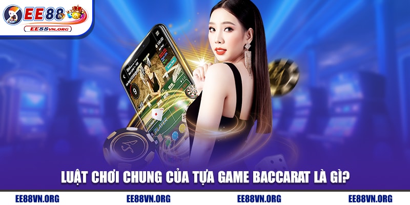 Luật chơi chung của tựa game Baccarat là gì?
