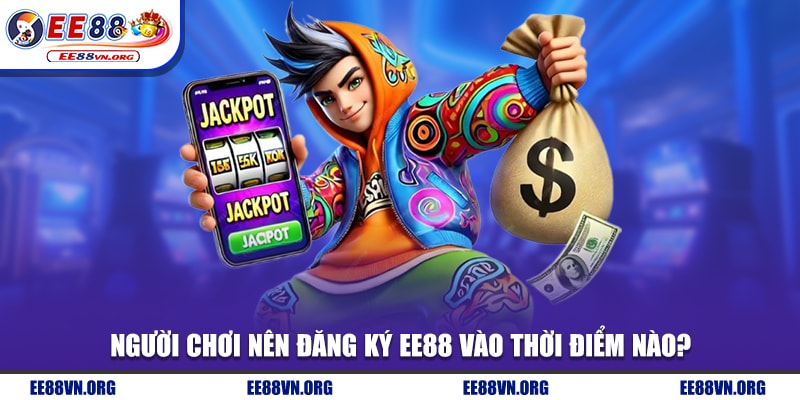 Người chơi nên đăng ký EE88 vào thời điểm nào?