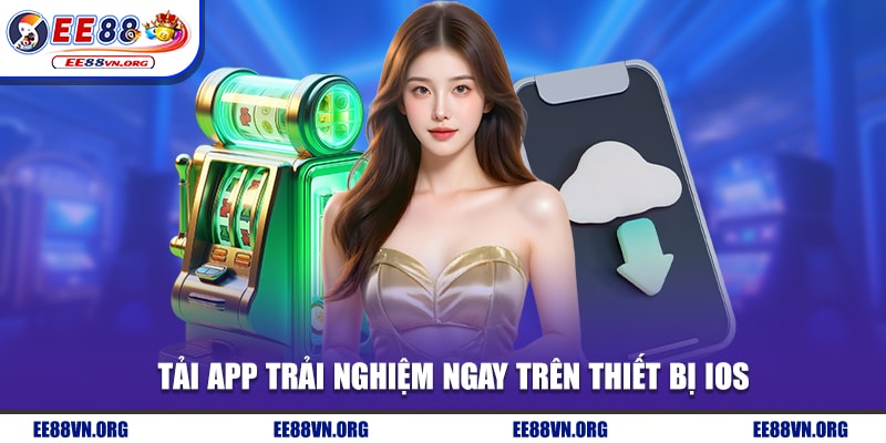 Tải app trải nghiệm ngay trên thiết bị IOS