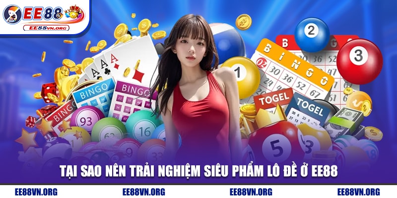 Tại sao nên trải nghiệm siêu phẩm lô đề ở EE88