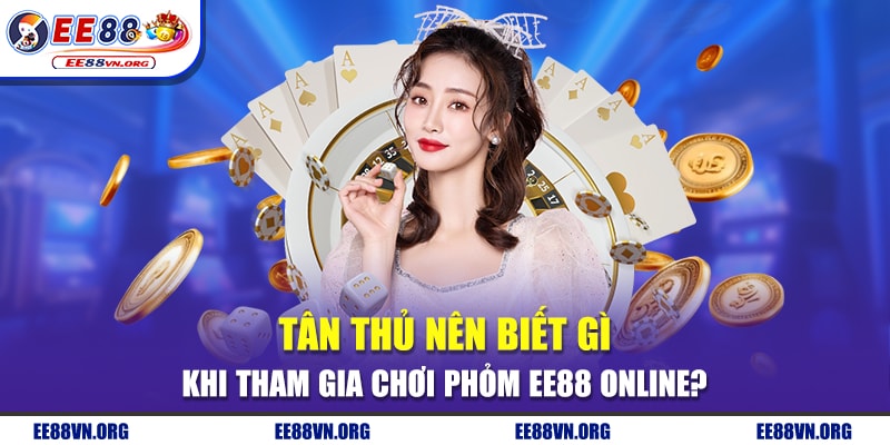 Tân Thủ Nên Biết Gì Khi Tham Gia Chơi Phỏm EE88 Online?