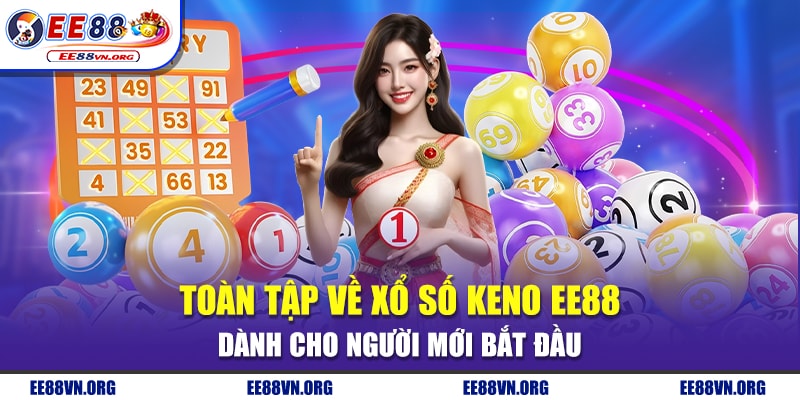 Toàn Tập Về Xổ Số Keno EE88 Dành Cho Người Mới Bắt Đầu