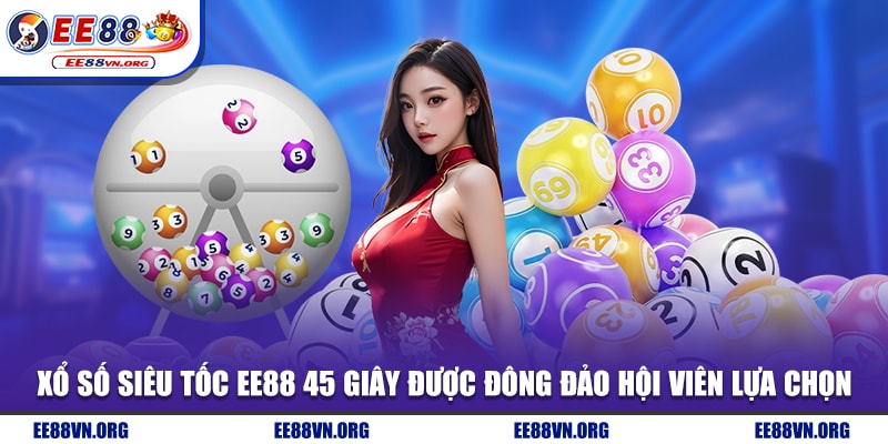 Xổ số siêu tốc EE88 45 giây được đông đảo hội viên lựa chọn